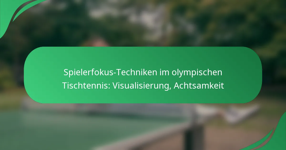 Spielerfokus-Techniken im olympischen Tischtennis: Visualisierung, Achtsamkeit