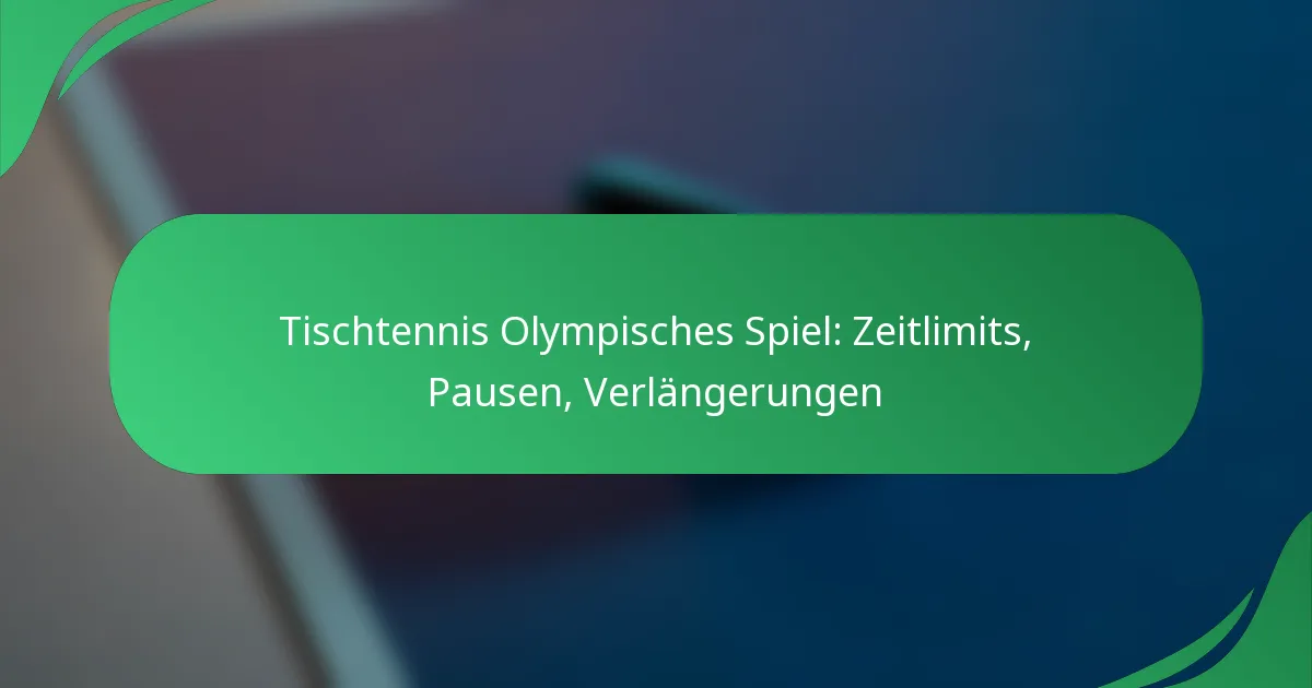 Tischtennis Olympisches Spiel: Zeitlimits, Pausen, Verlängerungen