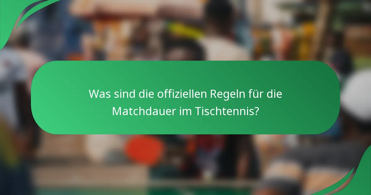 Was sind die offiziellen Regeln für die Matchdauer im Tischtennis?