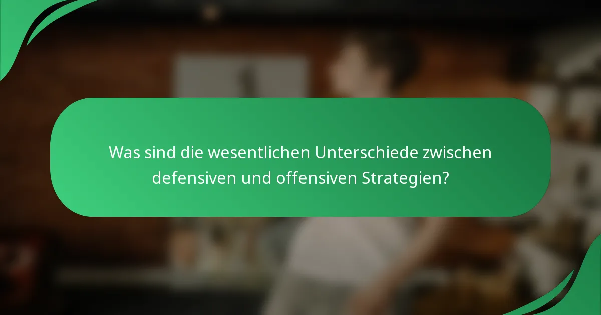 Was sind die wesentlichen Unterschiede zwischen defensiven und offensiven Strategien?