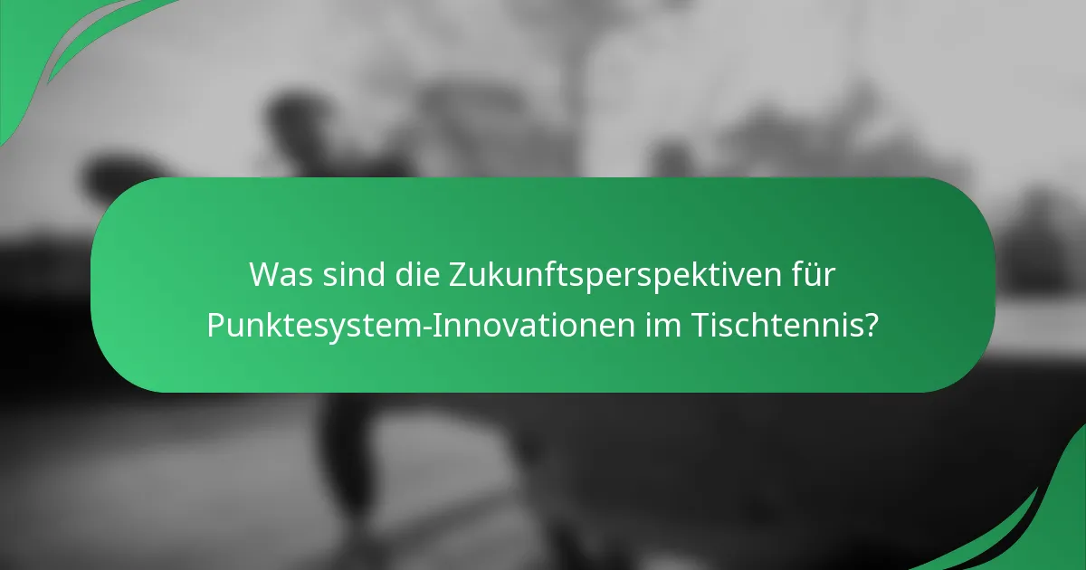 Was sind die Zukunftsperspektiven für Punktesystem-Innovationen im Tischtennis?