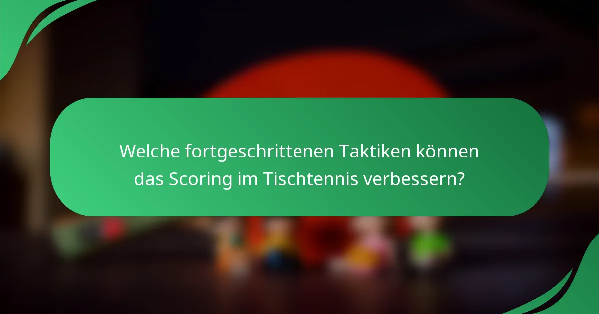 Welche fortgeschrittenen Taktiken können das Scoring im Tischtennis verbessern?