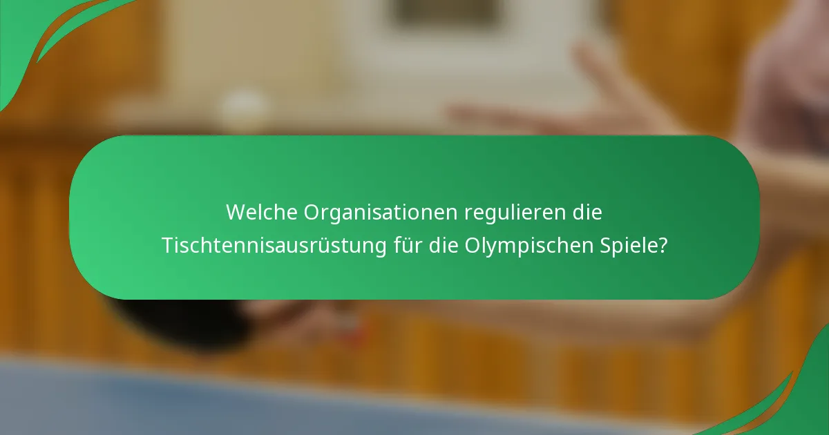 Welche Organisationen regulieren die Tischtennisausrüstung für die Olympischen Spiele?