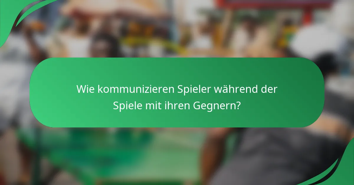 Wie kommunizieren Spieler während der Spiele mit ihren Gegnern?