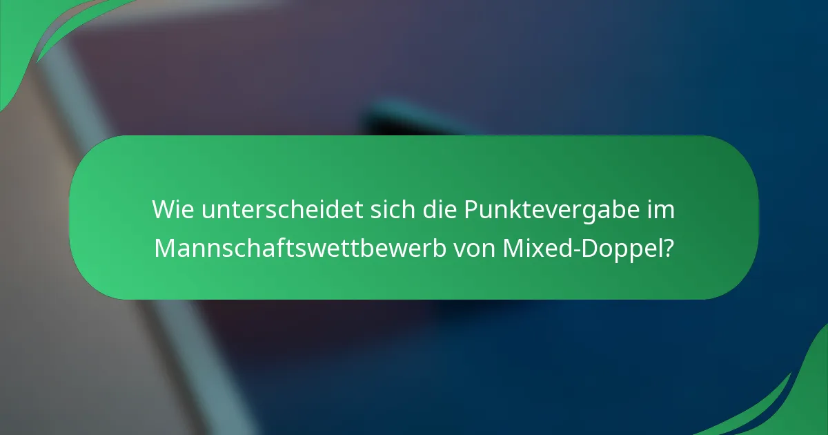 Wie unterscheidet sich die Punktevergabe im Mannschaftswettbewerb von Mixed-Doppel?
