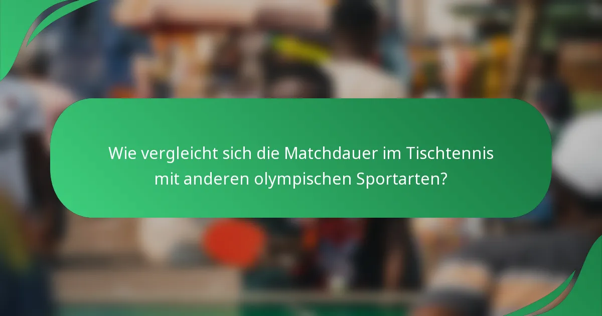 Wie vergleicht sich die Matchdauer im Tischtennis mit anderen olympischen Sportarten?