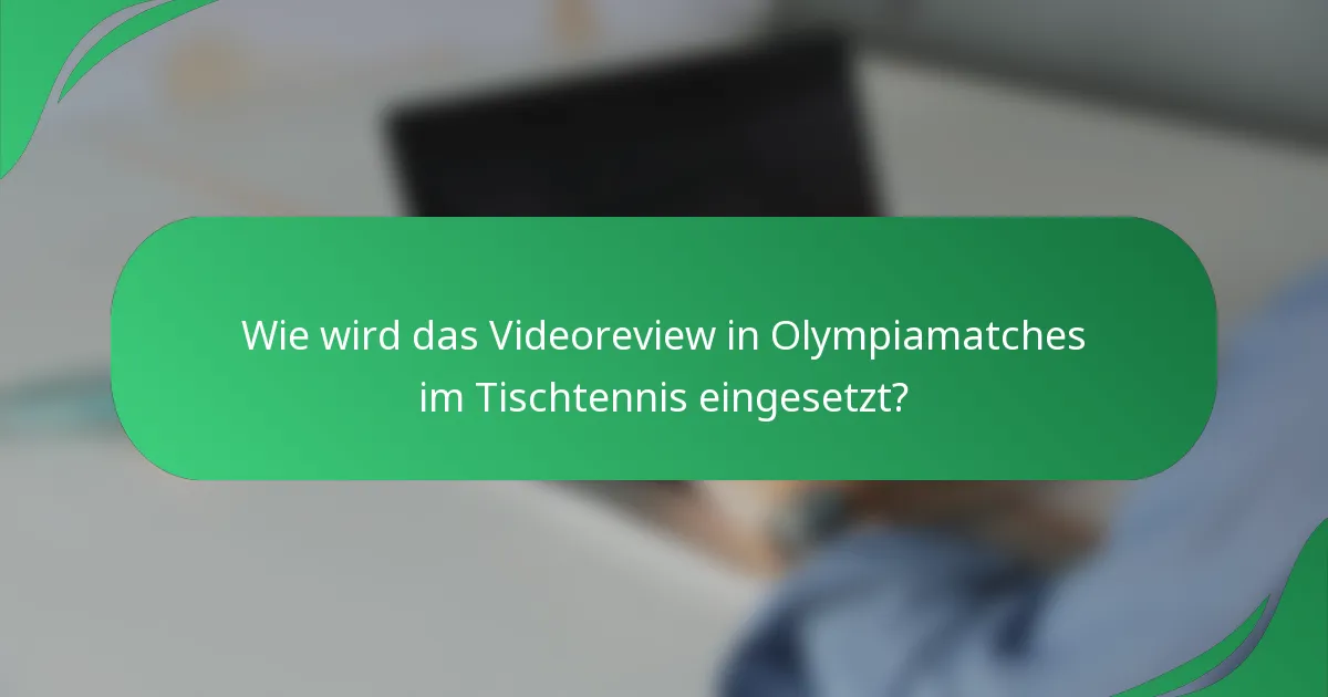 Wie wird das Videoreview in Olympiamatches im Tischtennis eingesetzt?